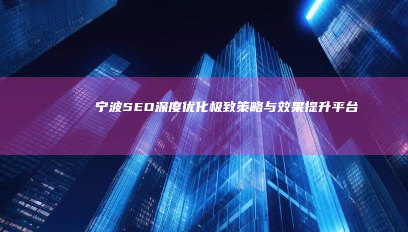 宁波SEO深度优化：极致策略与效果提升平台